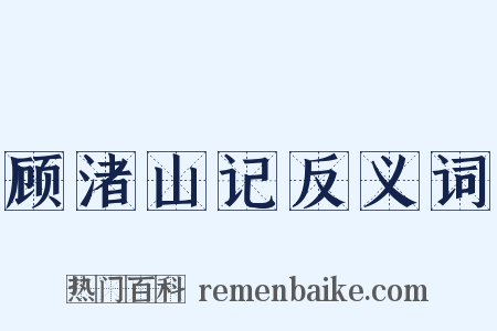 顾渚山记反义词是什么意思的图片